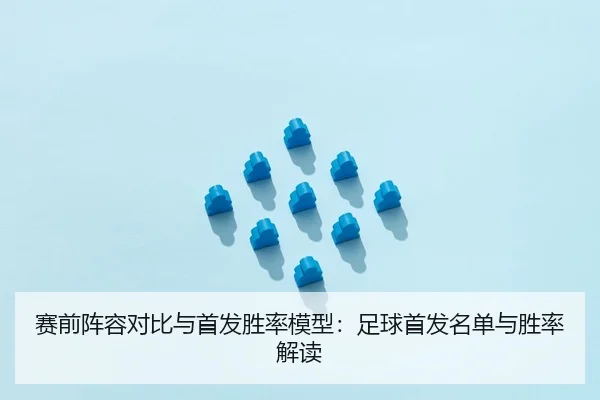 赛前阵容对比与首发胜率模型：足球首发名单与胜率解读